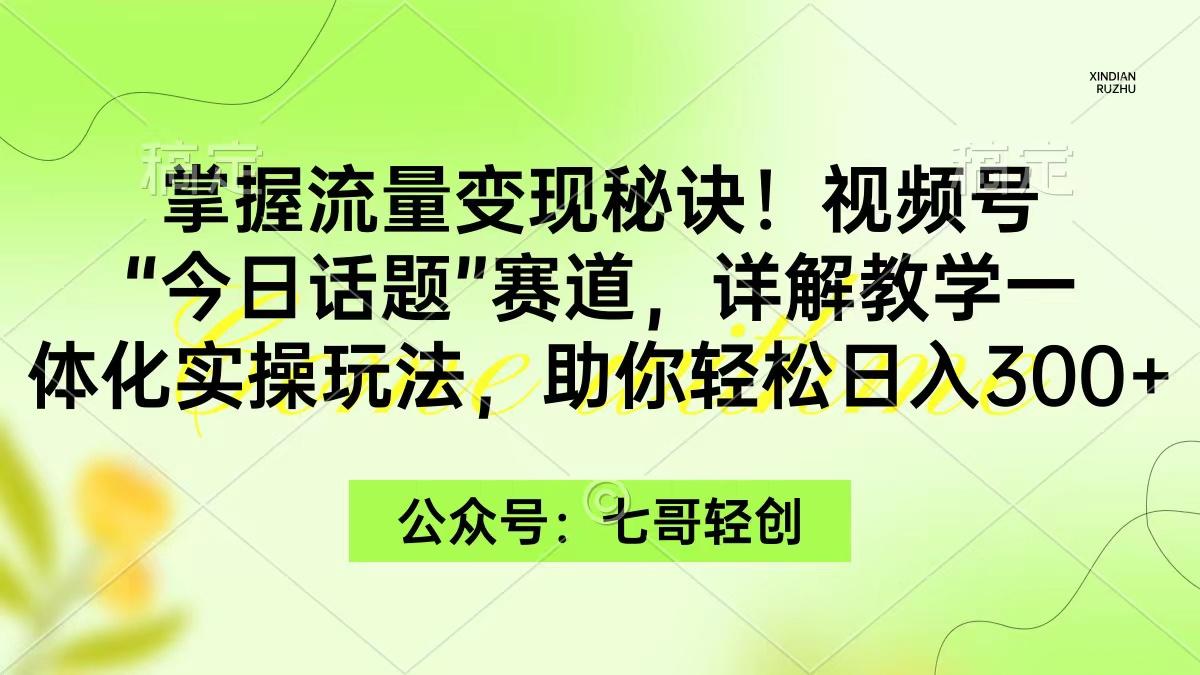 (9437期)掌握流量变现秘诀！视频号“今日话题”赛道，一体化实操玩法，助你日入300+-rose网创