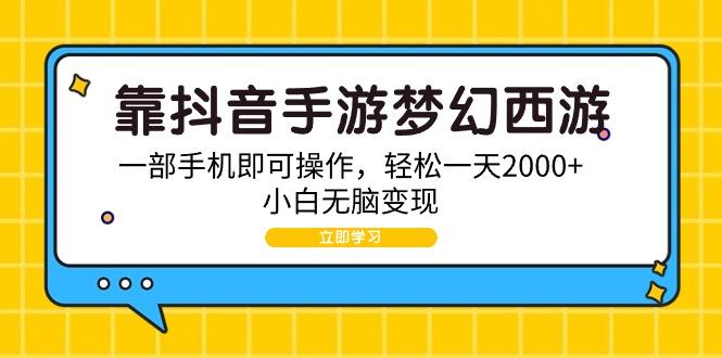 (9452期)靠抖音手游梦幻西游，一部手机即可操作，轻松一天2000+，小白无脑变现-rose网创