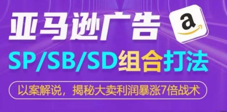 亚马逊SP/SB/SD广告组合打法，揭秘大卖利润暴涨7倍战术-rose网创