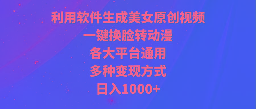(9482期)利用软件生成美女原创视频，一键换脸转动漫，各大平台通用，多种变现方式-rose网创