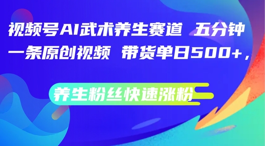视频号AI武术养生赛道,五分钟一条原创视频,带货单日几张,养生粉丝快速涨粉【揭秘】-rose网创