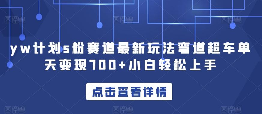 yw计划s粉赛道最新玩法弯道超车单天变现700+小白轻松上手-rose网创