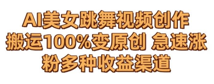 AI美女跳舞视频0成本创作，骚操作搬运，100%变原创，急速涨粉，多种收益渠道【揭秘】-rose网创