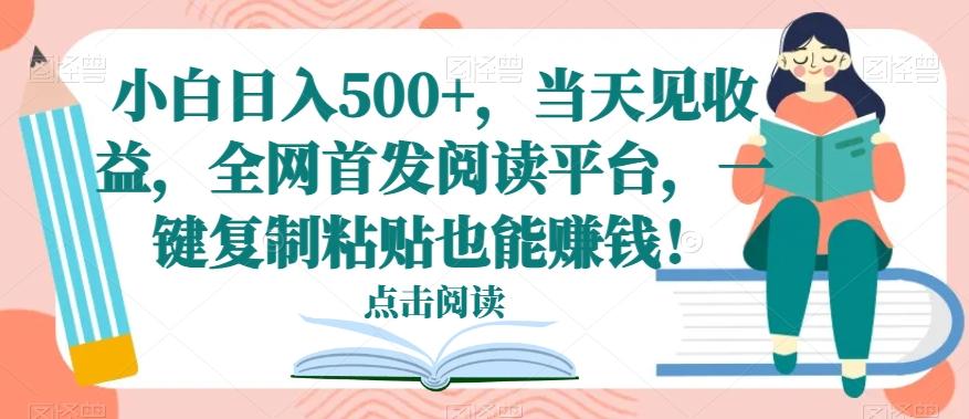 小白日入500+，当天见收益，全网首发阅读平台，一键复制粘贴也能赚钱！-rose网创