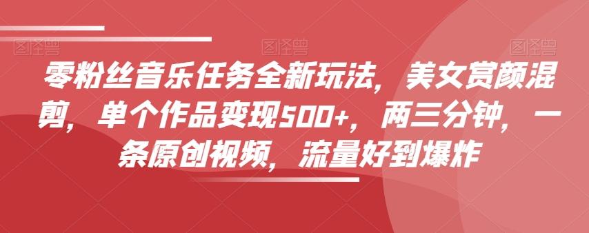 零粉丝音乐任务全新玩法，美女赏颜混剪，单个作品变现500+，两三分钟，一条原创视频，流量好到爆炸-rose网创