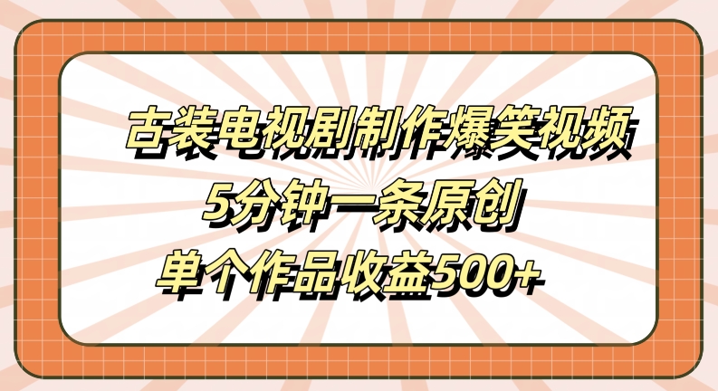 古装电视剧制作爆笑视频，5分钟一条原创，单个作品收益500+【揭秘】-rose网创