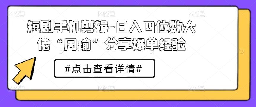 短剧手机剪辑-日入四位数大佬“周瑜”分享爆单经验-rose网创