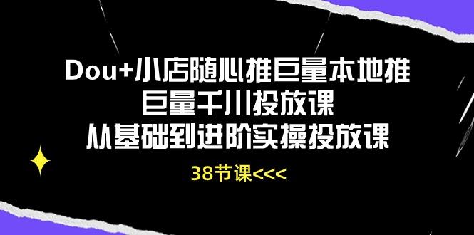 Dou+小店随心推巨量本地推巨量千川投放课从基础到进阶实操投放课(38节-rose网创