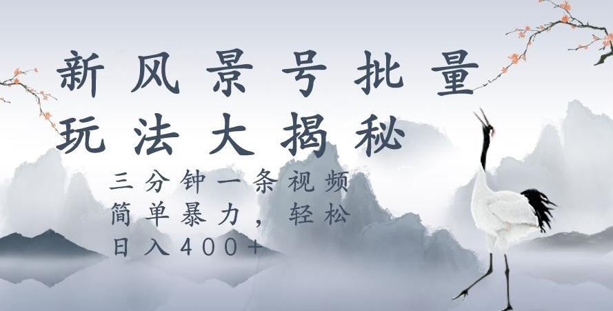 风景号暴力起号玩法,三分钟一条作品,简单暴力,日入400+,批量操作首选-rose网创
