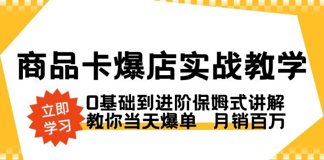 商品卡·爆店实战教学，0基础到进阶保姆式讲解，教你当天爆单  月销百万-rose网创