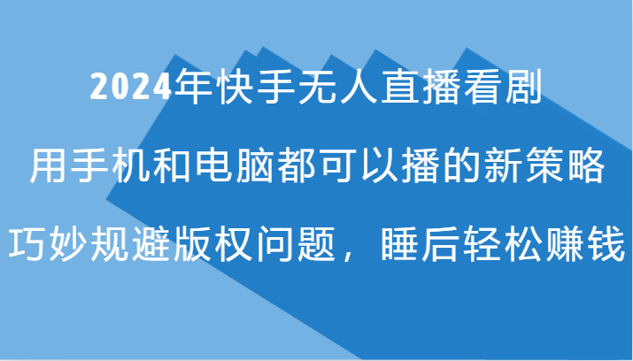 2024年快手无人直播看剧，手机电脑都可播的新策略，巧妙规避版权问题，睡后轻松赚钱-rose网创