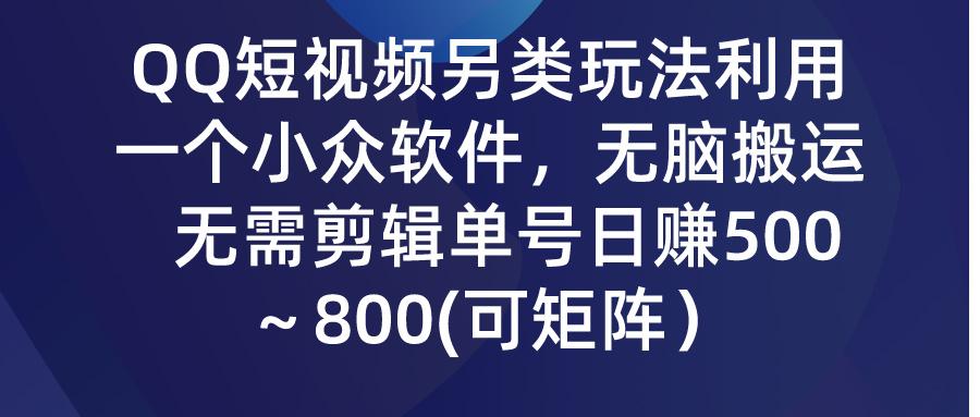 (9492期)QQ短视频另类玩法，利用一个小众软件，无脑搬运，无需剪辑单号日赚500～…-rose网创