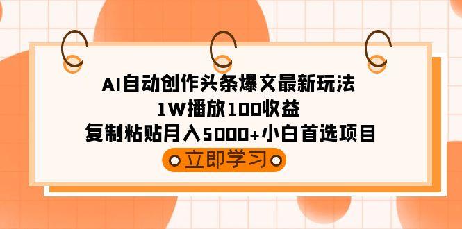 (9260期)AI自动创作头条爆文最新玩法 1W播放100收益 复制粘贴月入5000+小白首选项目-rose网创