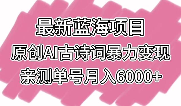最新蓝海项目,原创AI古诗词暴力变现,亲测单号月入6000+【揭秘】-rose网创