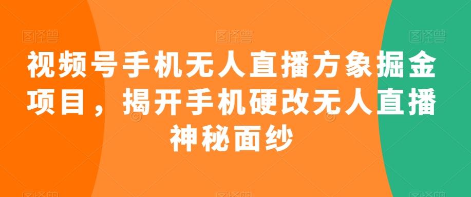 视频号手机无人直播方象掘金项目，揭开手机硬改无人直播神秘面纱-rose网创