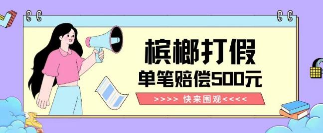 【独家揭秘】槟榔打假赔偿玩法操作简单有手就行单笔订单可赔偿500元【纯绿色】-rose网创