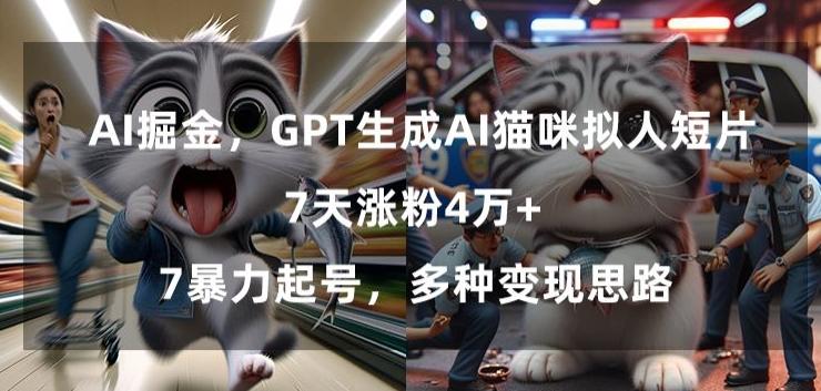 GPT生成AI猫咪拟人短片，7天涨粉4万+，暴力起号，多种变现思路【揭秘】-rose网创