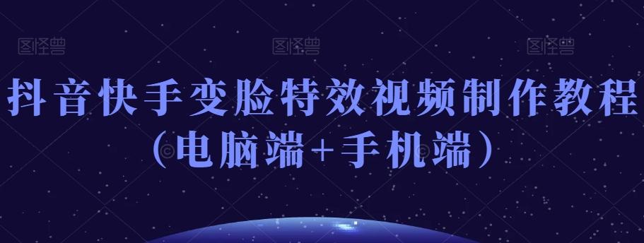 抖音快手变脸特效视频制作教程(电脑端+手机端)-rose网创
