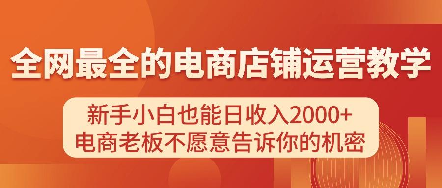 电商店铺运营教学，新手小白也能日收入2000+，电商老板不愿意告诉你的机密-rose网创