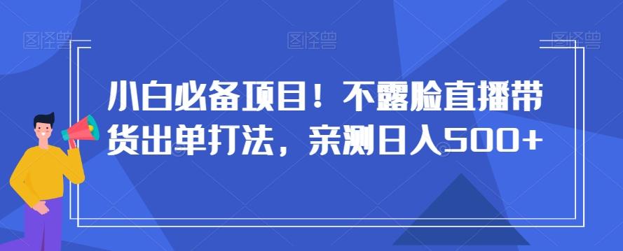 小白必备项目！不露脸直播带货出单打法，亲测日入500+【揭秘】-rose网创
