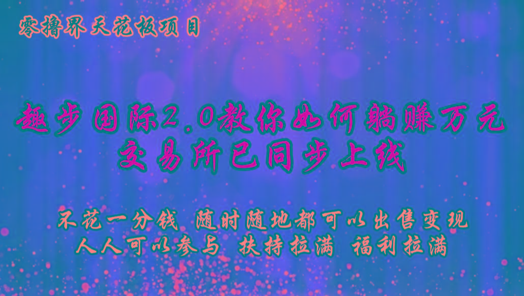 零撸天花板,不花一分钱,趣步2.0教你如何躺赚万元,交易所现已同步上线-rose网创