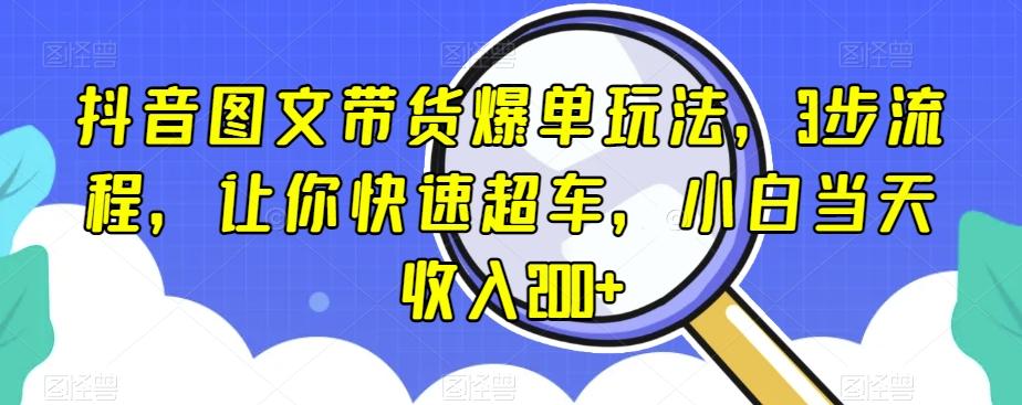 抖音图文带货爆单玩法，3步流程，让你快速超车，小白当天收入200+【揭秘】-rose网创