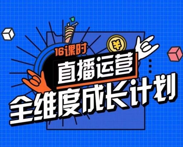 直播运营全维度成长计划,16课时精细化直播间运营策略拆解零基础运营成长-rose网创