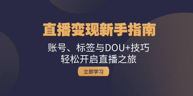直播变现新手指南：账号、标签与DOU+技巧，轻松开启直播之旅-rose网创