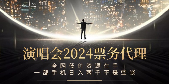 演唱会2024票务代理，全网低价资源在手，一部手机日入两千不是空谈-rose网创