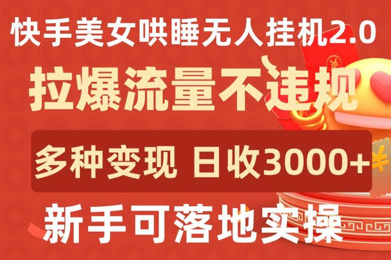 快手美女哄睡无人挂机2.0.拉爆流量不违规，多种变现途径，日收3000+，新手可落地实操【揭秘】-rose网创