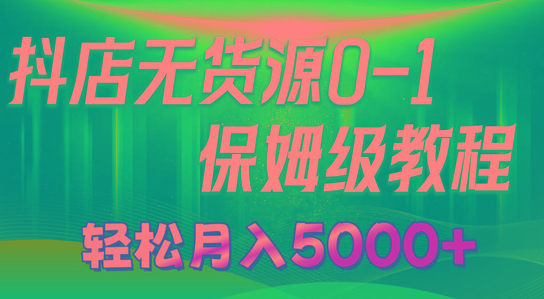 抖店无货源0到1详细实操教程：轻松月入5000+(7节-rose网创