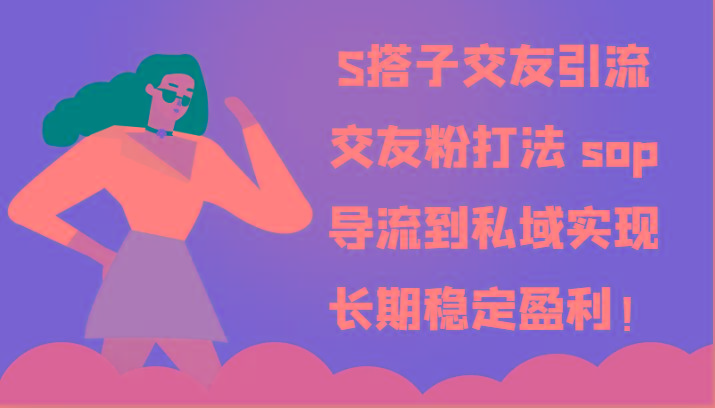 S搭子交友引流，交友粉打法 sop，导流到私域实现长期稳定盈利！-rose网创