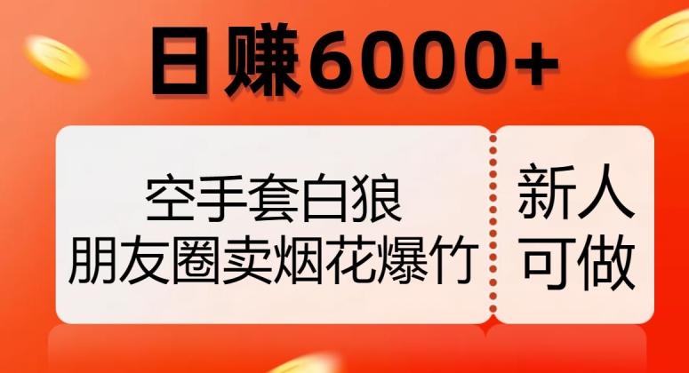 空手套白狼，朋友圈卖烟花爆竹，日赚6000+【揭秘】-rose网创