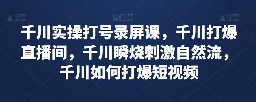 千川实操打号录屏课,千川打爆直播间,千川瞬烧刺激自然流,千川如何打爆短视频-rose网创