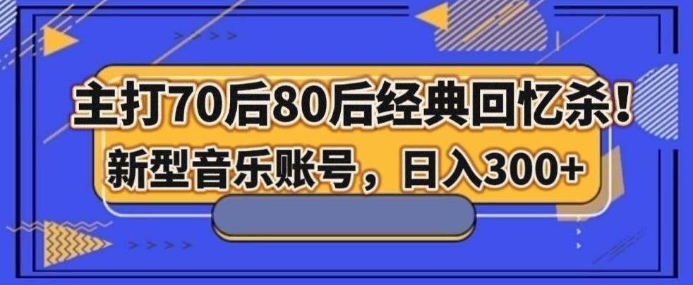 主打70后80后经典回忆杀！新型音乐账号，日入300+-rose网创