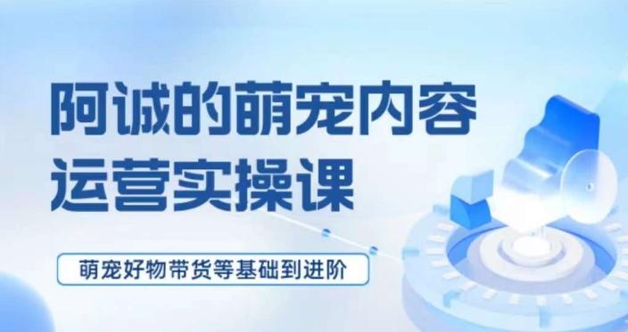 萌宠短视频运营实操课,萌宠好物带货基础到进阶
