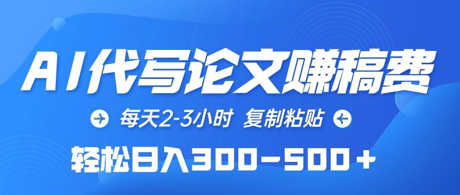 (10042期)AI代写论文赚稿费，每天2-3小时，复制粘贴，轻松日入300-500＋-rose网创