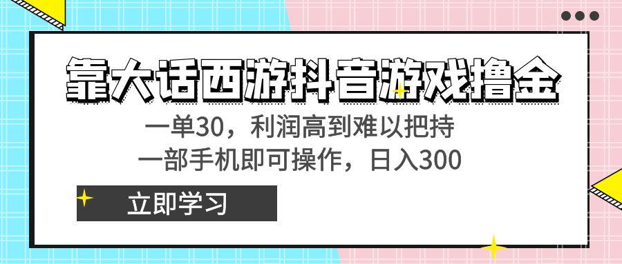 靠大话西游抖音游戏撸金，一单30，利润高到难以把持，一部手机即可操作…-rose网创