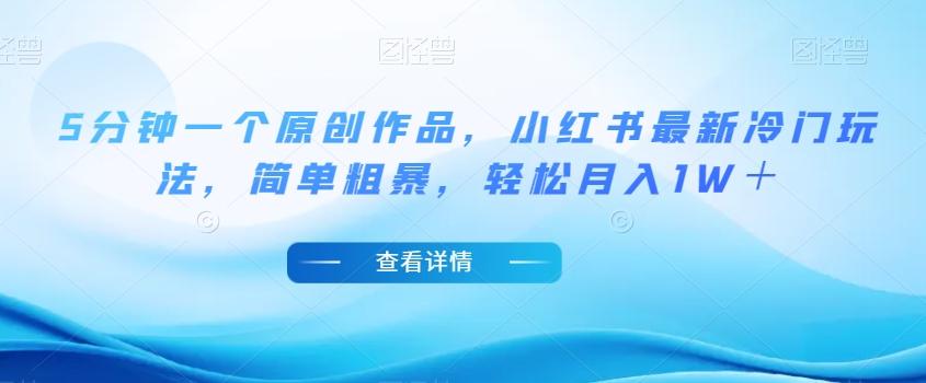 5分钟一个原创作品，小红书最新冷门玩法，简单粗暴，轻松月入1W＋【揭秘】-rose网创