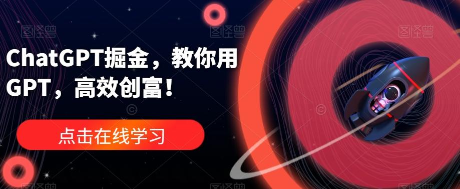 ChatGPT掘金,教你用GPT,高效创富!-rose网创