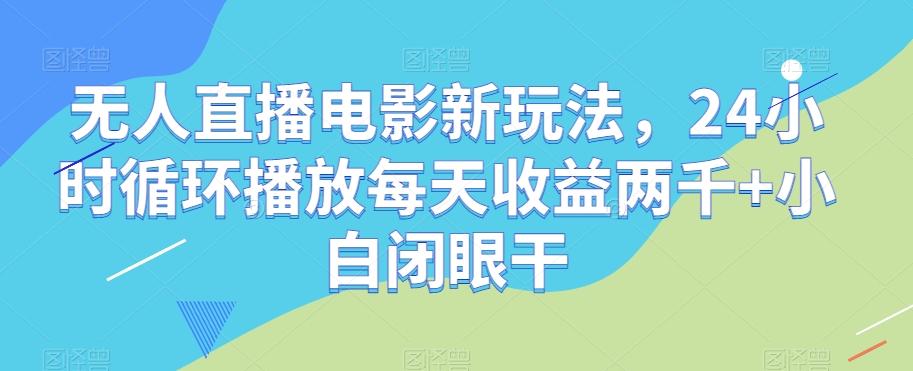无人直播电影新玩法,24小时循环播放每天收益两千+小白闭眼干【揭秘】-rose网创