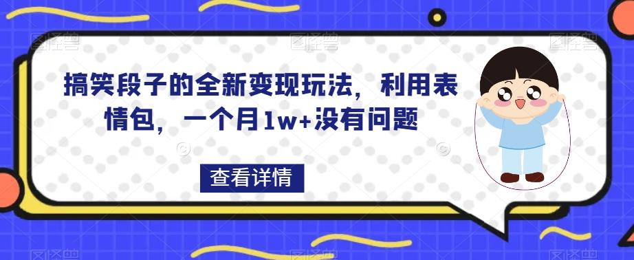 搞笑段子的全新变现玩法,利用表情包,一个月1w+没有问题【揭秘】-rose网创