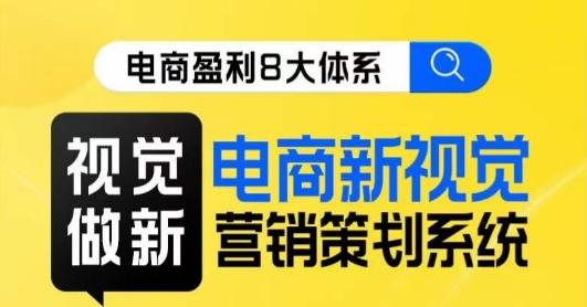 8大体系视觉篇·视觉做新,电商新视觉营销策划系统课-rose网创