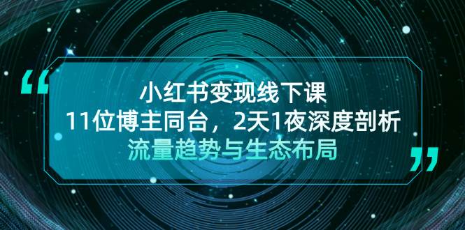 小红书变现线下课！11位博主同台，2天1夜深度剖析流量趋势与生态布局-rose网创