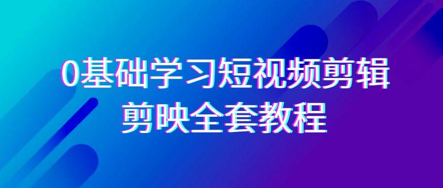 0基础系统学习短视频剪辑，剪映全套33节教程，全面覆盖剪辑功能-rose网创
