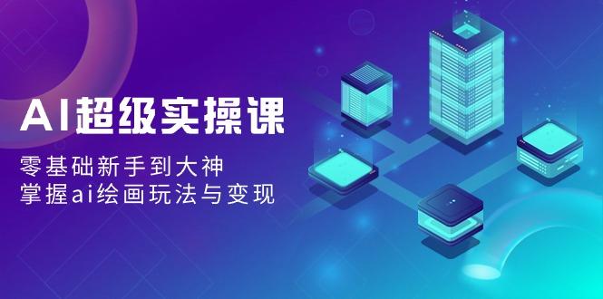 AI超级实操课：零基础新手到大神，掌握ai绘画玩法与变现-rose网创