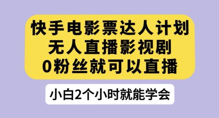 快手电影票达人计划,无人直播影视剧,0粉丝就可以直播【揭秘】-rose网创