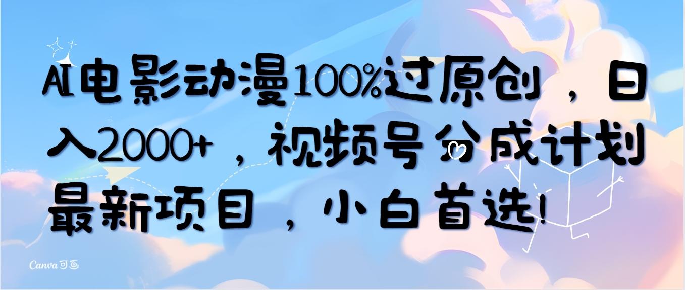 (10052期)AI电影动漫100%过原创，日入2000+，视频号分成计划最新项目，小白首选！-rose网创