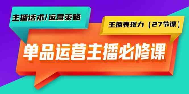 单品运营实操主播必修课：主播话术/运营策略/主播表现力(27节课)-rose网创