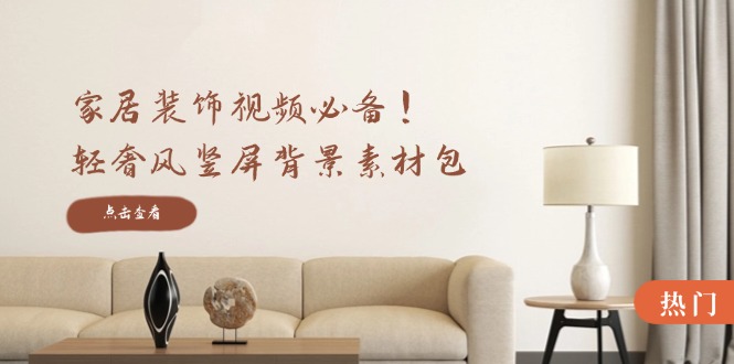 家居装饰视频必备！轻奢风竖屏背景素材包，含清晰、中间虚化、全屏虚化-rose网创